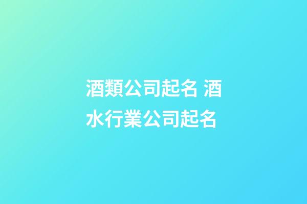 酒類公司起名 酒水行業公司起名-第1張-公司起名-玄機派